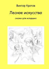 Виктор Кротов - «Лесное искусство. Сказки для младших»