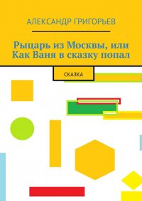 Рыцарь из Москвы, или Как Ваня в сказку попал. Сказка