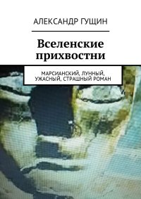 Вселенские прихвостни. Марсианский, лунный, ужасный, страшный роман