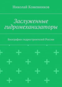 Заслуженные гидромеханизаторы. Биографии гидростроителей России