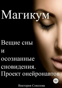 Магикум. Вещие сны и осознанные сновидения. Теория и практика