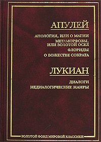 Апулей. Апология, или О магии. Метаморфозы, или Золотой осел. Флориды. О божестве Сократа. Лукиан. Диалоги. Недиалогические жанры