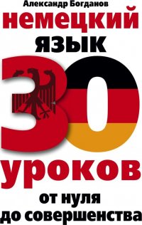 Немецкий язык. 30 уроков. От нуля до совершенства