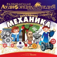 Развивающая аудиоэнциклопедия. Естествознание: Популярная механика и выдающиеся изобретения