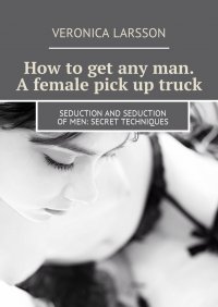 How to get any man. A female pick up truck. Seduction and seduction of men: secret techniques