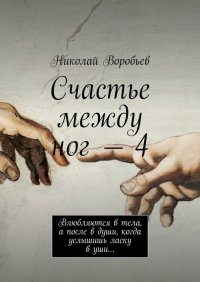 Счастье между ног – 4. Влюбляются в тела, а после в души, когда услышишь ласку в уши…