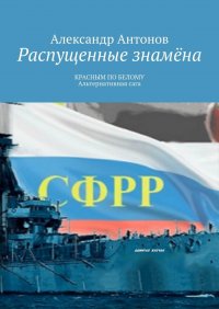 Распущенные знамена. КРАСНЫМ ПО БЕЛОМУ. Альтернативная сага