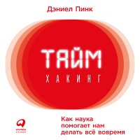 Таймхакинг. Как наука помогает нам делать все вовремя