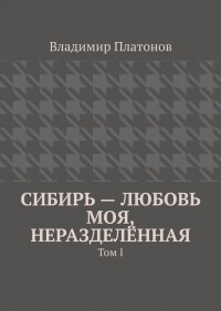 Сибирь – любовь моя, неразделенная. Том I