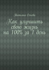 Как улучшить свою жизнь на 100% за 1 день