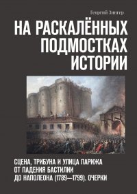 На раскаленных подмостках истории. Сцена, трибуна и улица Парижа от падения Бастилии до Наполеона (1789—1799). Очерки