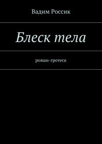 Вадим Россик - «Блеск тела. роман-гротеск»