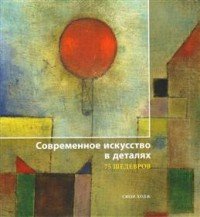 Современное искусство в деталях. 75 шедевров