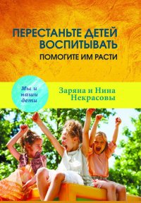 Перестаньте детей воспитывать - помогите им расти