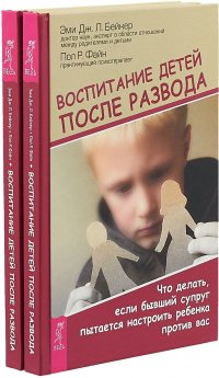 Воспитание детей после развода. Что делать, если бывший супруг пытается настроить ребенка против вас (комплект из 2 книг)