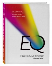 EQ. Эмоциональный интеллект на практике. Как управлять своими эмоциями и не позволять им управлять вами