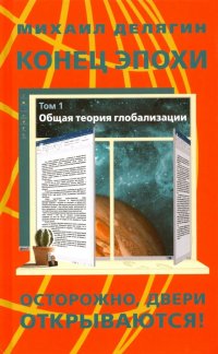 Конец эпохи. Осторожно: двери открываются! Том 1. Общая теория глобализации