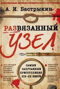 Развязанный узел. Откровенные записки криминалиста со стажем