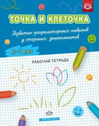 Точка и клеточка. Развитие графомоторных навыков у старших дошкольников. 5-7 лет. Рабочая тетрадь