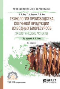 Технология производства копченой продукции из водных биоресурсов: экологические аспекты 2-е изд., пер. и доп. Учебное пособие для СПО