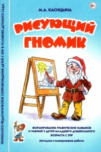 Рисующий гномик: Методика и планирование работы по формированию графических навыков и умений у детей младшего дошкольного возраста с ЗПР