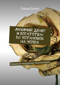 Алхимия денег и богатства: 20 установок на успех. Прокачай мышление миллионера!