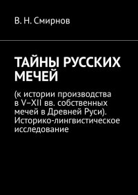 ТАЙНЫ РУССКИХ МЕЧЕЙ. (к истории производства в V–XII вв. собственных мечей в Древней Руси). Историко-лингвистическое исследование