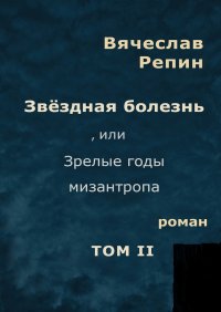 Звездная болезнь, или Зрелые годы мизантропа. Роман. Том II