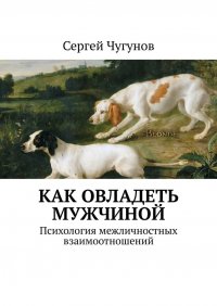 Как овладеть мужчиной. Психология межличностных взаимоотношений