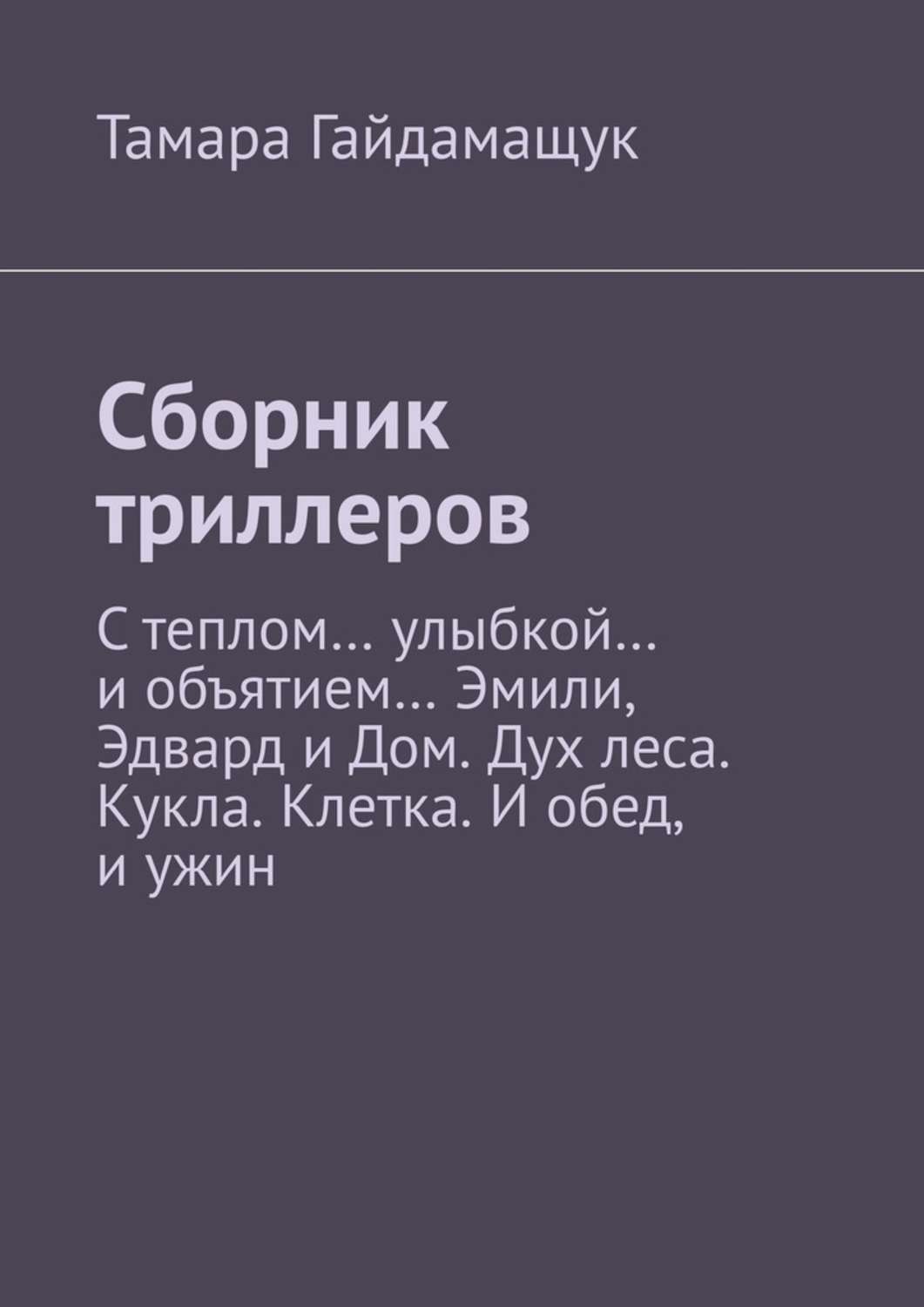 Сборник триллеров. С теплом… улыбкой… и объятием… Эмили, Эдвард и Дом. Дух леса. Кукла. Клетка. И обед, и ужин