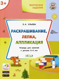 Творческие задания. Раскрашивание, лепка, аппликация. Тетрадь для занятий с детьми 3-4 лет