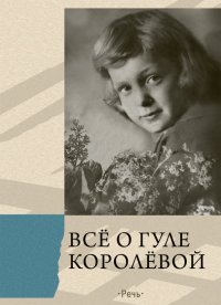 Все о Гуле Королевой. Письма, воспоминания