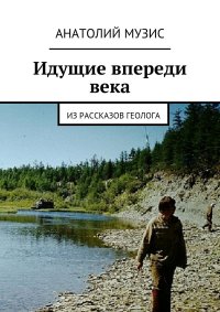 Идущие впереди века. Из рассказов геолога