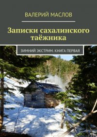 Записки сахалинского таежника. Зимний экстрим. Книга первая