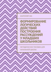 Формирование логических действий построения рассуждений у младших школьников. Методическое пособие для начальной школы