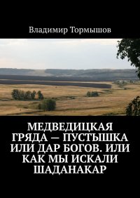 Медведицкая гряда – пустышка или дар богов. Или как мы искали Шаданакар