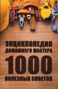 Энциклопедия домашнего мастера. 1000 полезных советов