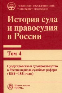 История суда и правосудия. Том 4. Судоустройство и судопроизводство в России периода судебных реформ