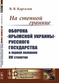 На степной границе. Оборона «крымской украины» Русского государства в первой половине XVI столетия