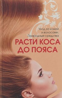 Расти, коса, до пояса. Уход за кожей и волосами. Природные средства