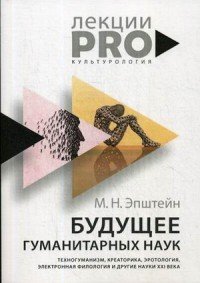 Будущее гуманитарных наук. Техногуманизм, креаторика, эротология, электронная филология и другие науки XXI века