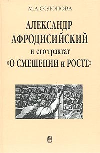 Александр Афродисийский и его трактат `О смешении и росте` в контексте истории античного аристотелизма. Исследование, греческий текст, перевод