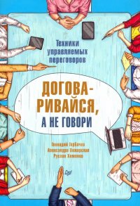 Договаривайся, а не говори. Техники управляемых переговоров