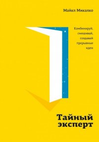 Тайный эксперт. Комбинируй, смешивай, создавай прорывные идеи