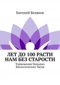 Лет до 100 расти нам без старости. Торможение Больших Биологических Часов