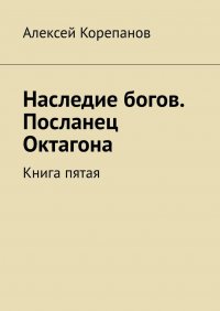 Наследие богов. Посланец Октагона. Книга пятая