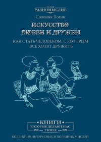 Искусство любви и дружбы. Как стать человеком, с которым все хотят дружить