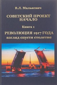 Советский проект. Начало. В 3 книгах. Книга 1. Революция 1917 года. Взгляд спустя столетие