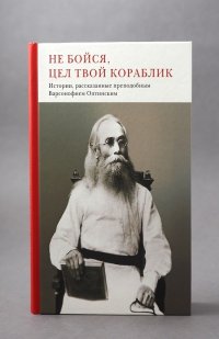 Не бойся, цел твой кораблик. Истории, рассказанные преподобным Варсонофием Оптинским