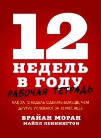 12 недель в году. Рабочая тетрадь. Как за 12 недель сделать больше, чем другие успевают за 12 месяц